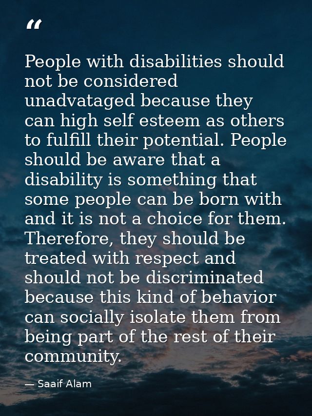 People with disabilities should not be considered unadvataged because they can high self esteem as others to fulfill the — Saaif Alam