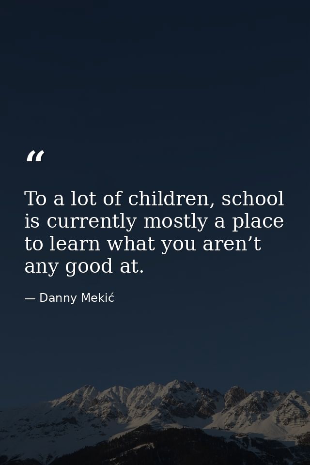 To a lot of children, school is currently mostly a place to learn what you aren’t any good at. — Danny Mekić