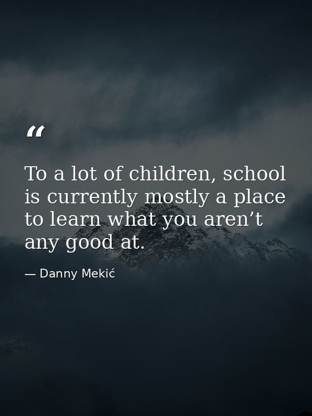 To a lot of children, school is currently mostly a place to learn what you aren’t any good at. — Danny Mekić