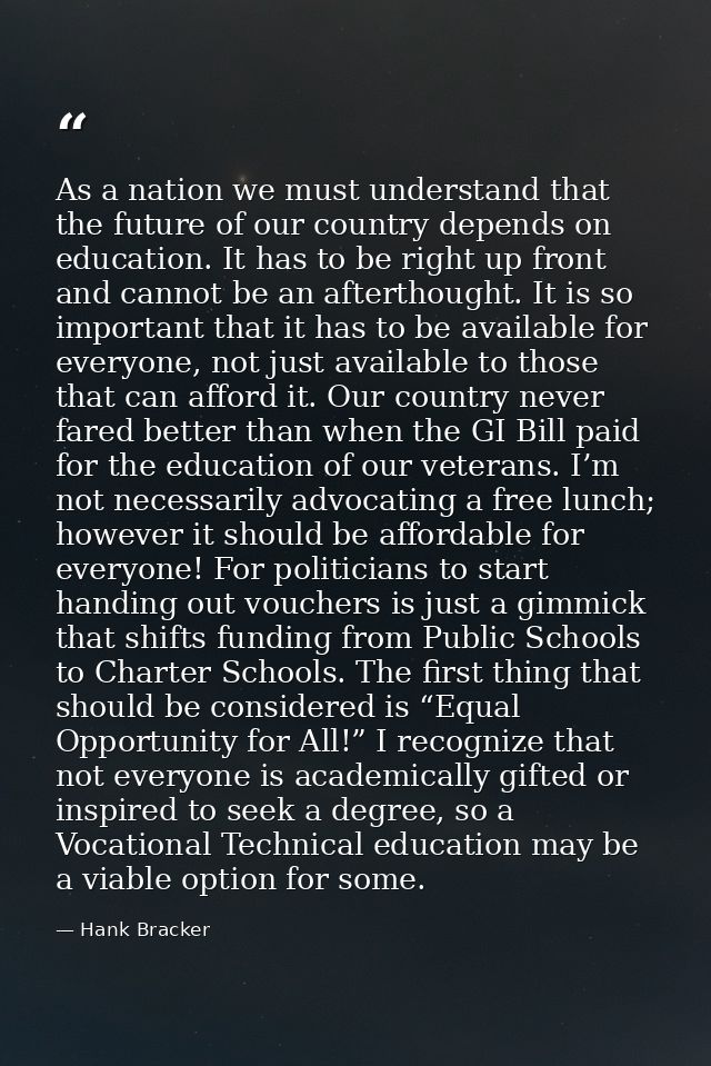 As a nation we must understand that the future of our country depends on education. It has to be right up front and cann — Hank Bracker