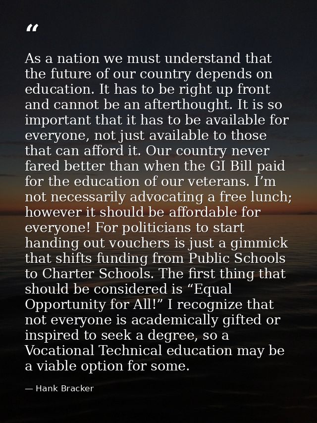As a nation we must understand that the future of our country depends on education. It has to be right up front and cann — Hank Bracker