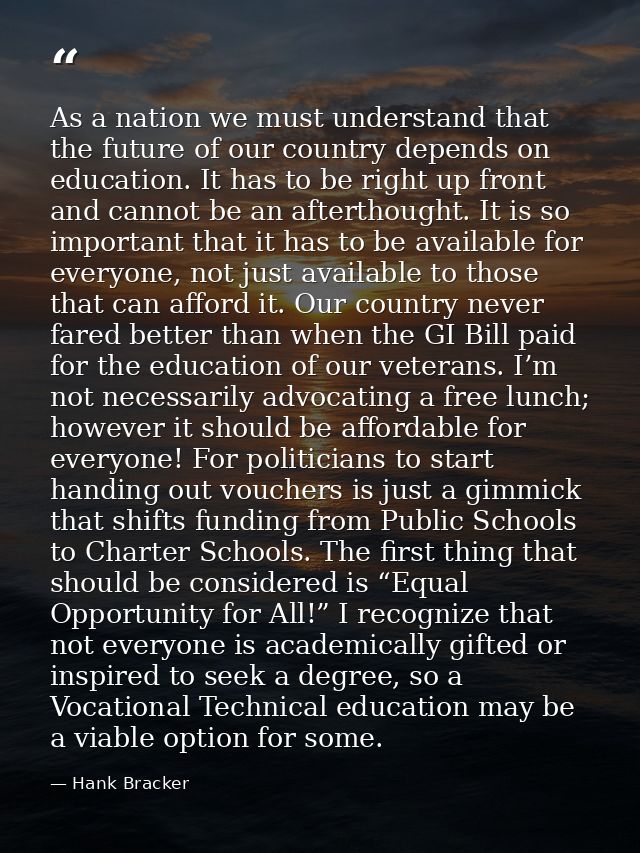 As a nation we must understand that the future of our country depends on education. It has to be right up front and cann — Hank Bracker