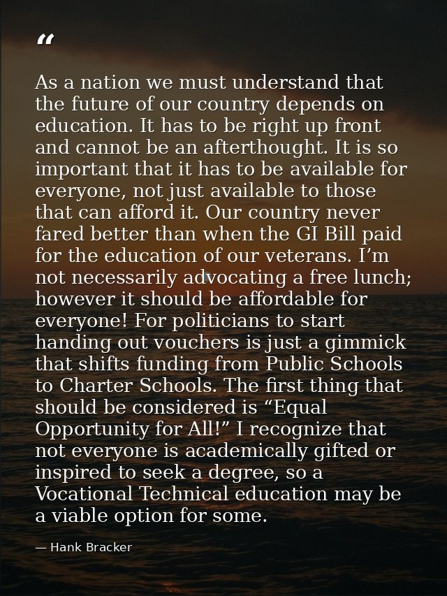 As a nation we must understand that the future of our country depends on education. It has to be right up front and cann — Hank Bracker