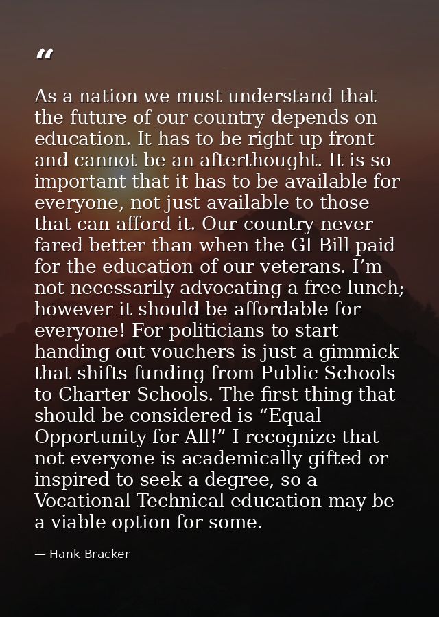 As a nation we must understand that the future of our country depends on education. It has to be right up front and cann — Hank Bracker