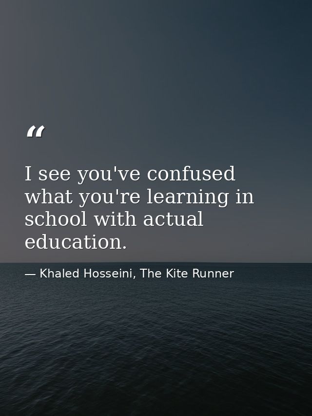 I see you've confused what you're learning in school with actual education. — Khaled Hosseini, The Kite Runner