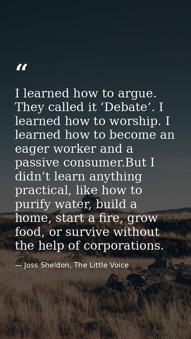 I learned how to argue. They called it ‘Debate’. I learned how to worship. I learned how to become an eager worker and a — Joss Sheldon, The Little Voice