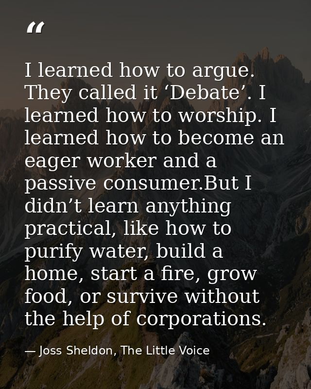 I learned how to argue. They called it ‘Debate’. I learned how to worship. I learned how to become an eager worker and a — Joss Sheldon, The Little Voice