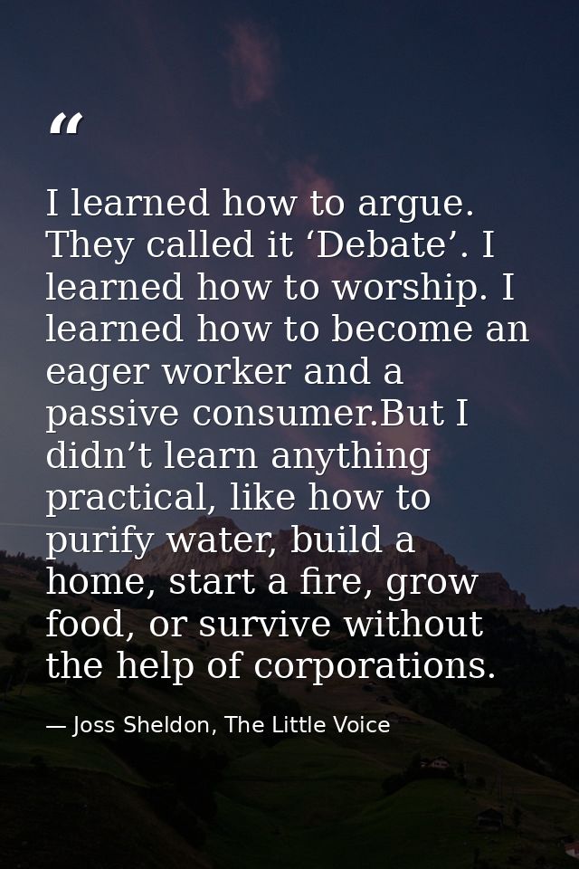 I learned how to argue. They called it ‘Debate’. I learned how to worship. I learned how to become an eager worker and a — Joss Sheldon, The Little Voice