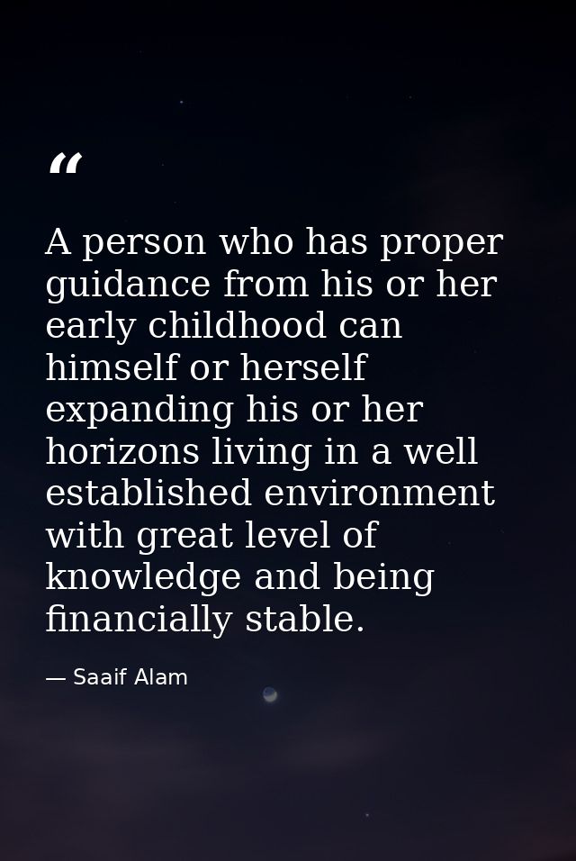 A person who has proper guidance from his or her early childhood can himself or herself expanding his or her horizons li — Saaif Alam