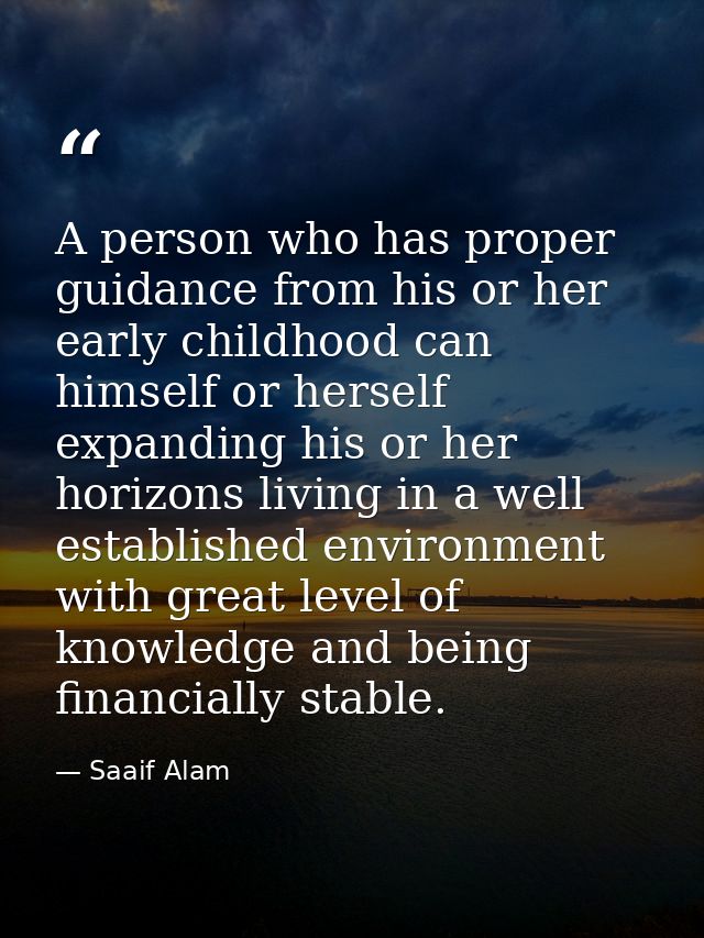 A person who has proper guidance from his or her early childhood can himself or herself expanding his or her horizons li — Saaif Alam