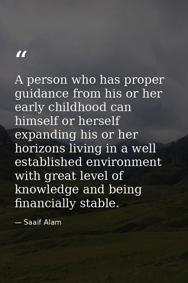 A person who has proper guidance from his or her early childhood can himself or herself expanding his or her horizons li — Saaif Alam