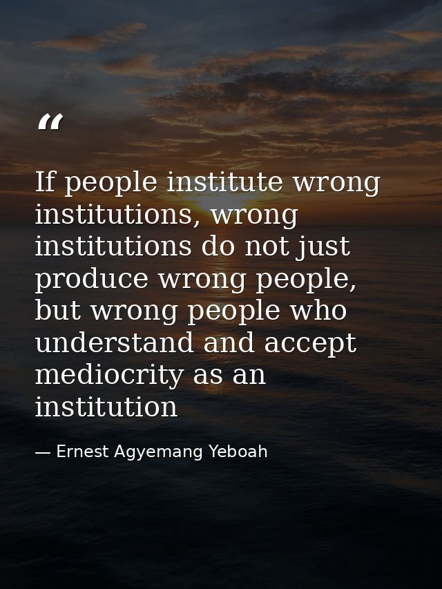 If people institute wrong institutions, wrong institutions do not just produce wrong people, but wrong people who unders — Ernest Agyemang Yeboah