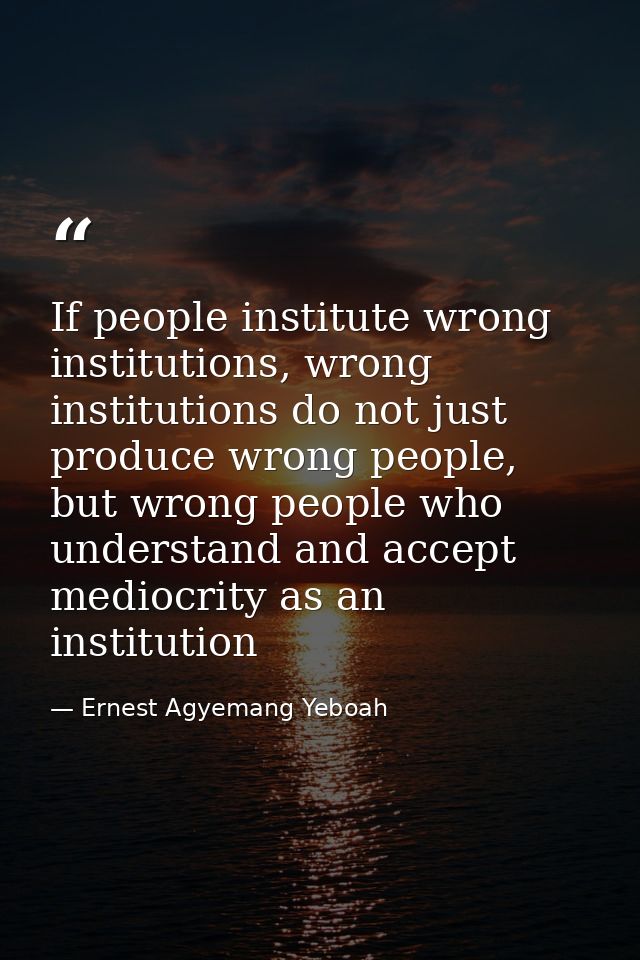 If people institute wrong institutions, wrong institutions do not just produce wrong people, but wrong people who unders — Ernest Agyemang Yeboah