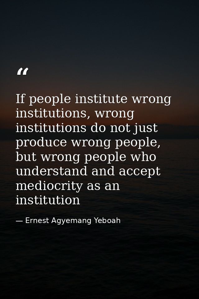 If people institute wrong institutions, wrong institutions do not just produce wrong people, but wrong people who unders — Ernest Agyemang Yeboah