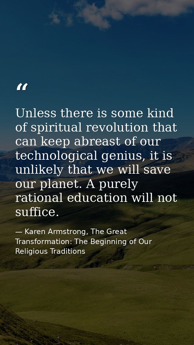 Unless there is some kind of spiritual revolution that can keep abreast of our technological genius, it is unlikely that — Karen Armstrong, The Great Transformation: The Beginning of Our Religious Traditions