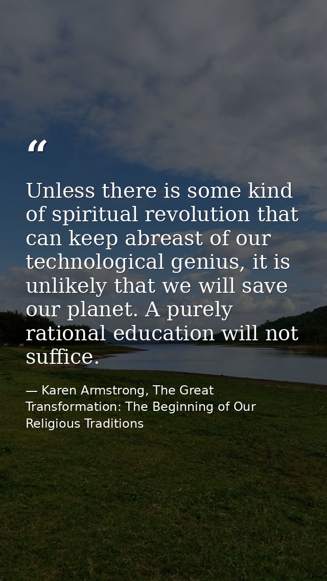Unless there is some kind of spiritual revolution that can keep abreast of our technological genius, it is unlikely that — Karen Armstrong, The Great Transformation: The Beginning of Our Religious Traditions