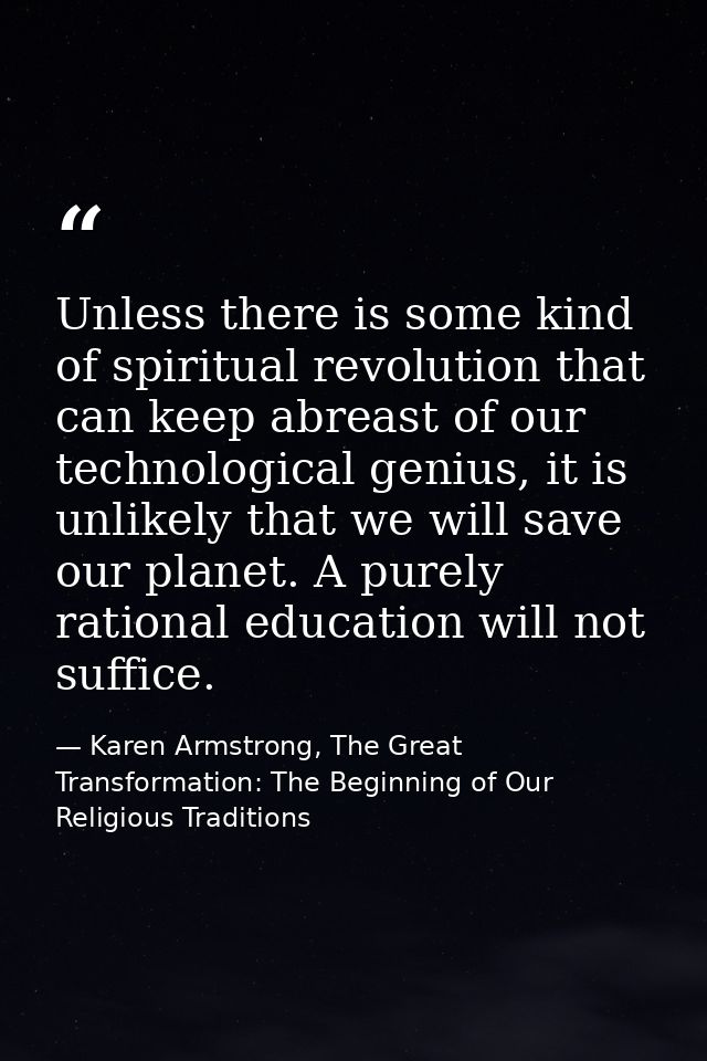 Unless there is some kind of spiritual revolution that can keep abreast of our technological genius, it is unlikely that — Karen Armstrong, The Great Transformation: The Beginning of Our Religious Traditions