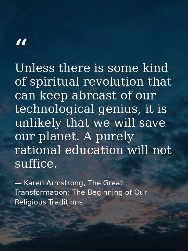 Unless there is some kind of spiritual revolution that can keep abreast of our technological genius, it is unlikely that — Karen Armstrong, The Great Transformation: The Beginning of Our Religious Traditions