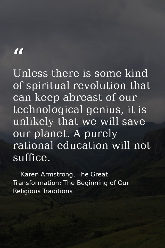 Unless there is some kind of spiritual revolution that can keep abreast of our technological genius, it is unlikely that — Karen Armstrong, The Great Transformation: The Beginning of Our Religious Traditions
