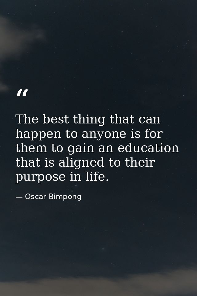 The best thing that can happen to anyone is for them to gain an education that is aligned to their purpose in life. — Oscar Bimpong
