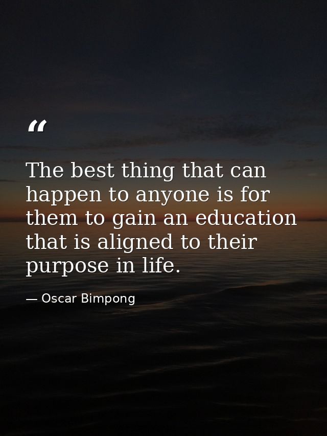 The best thing that can happen to anyone is for them to gain an education that is aligned to their purpose in life. — Oscar Bimpong