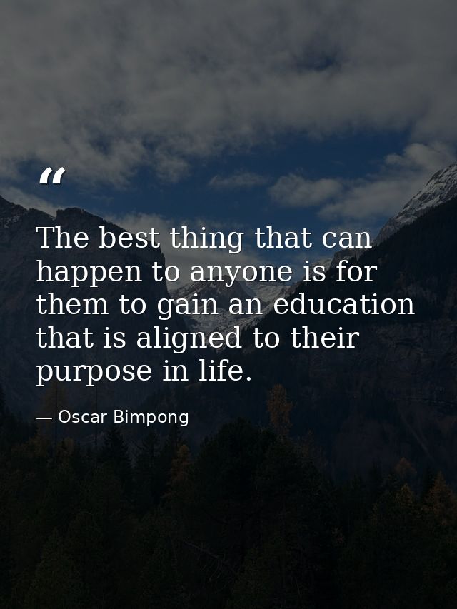 The best thing that can happen to anyone is for them to gain an education that is aligned to their purpose in life. — Oscar Bimpong