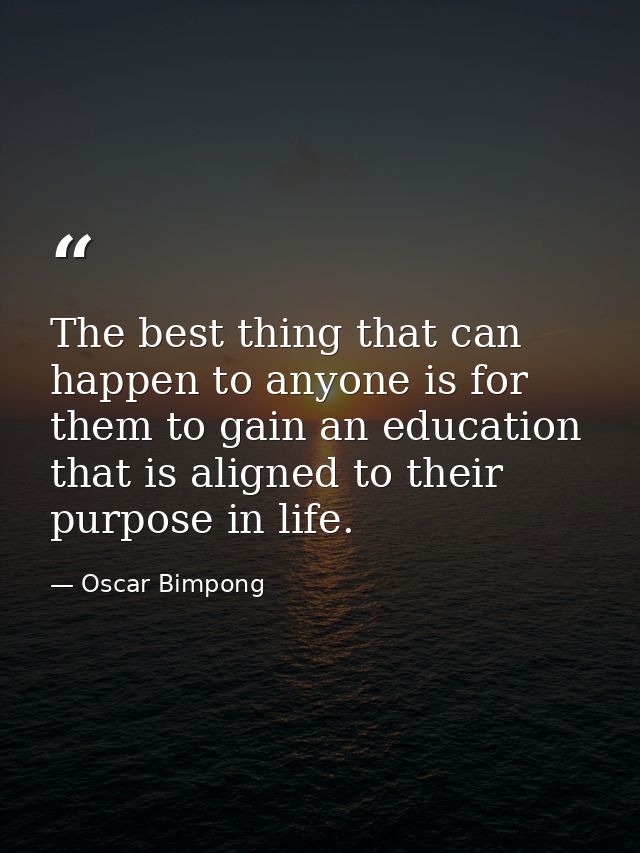 The best thing that can happen to anyone is for them to gain an education that is aligned to their purpose in life. — Oscar Bimpong