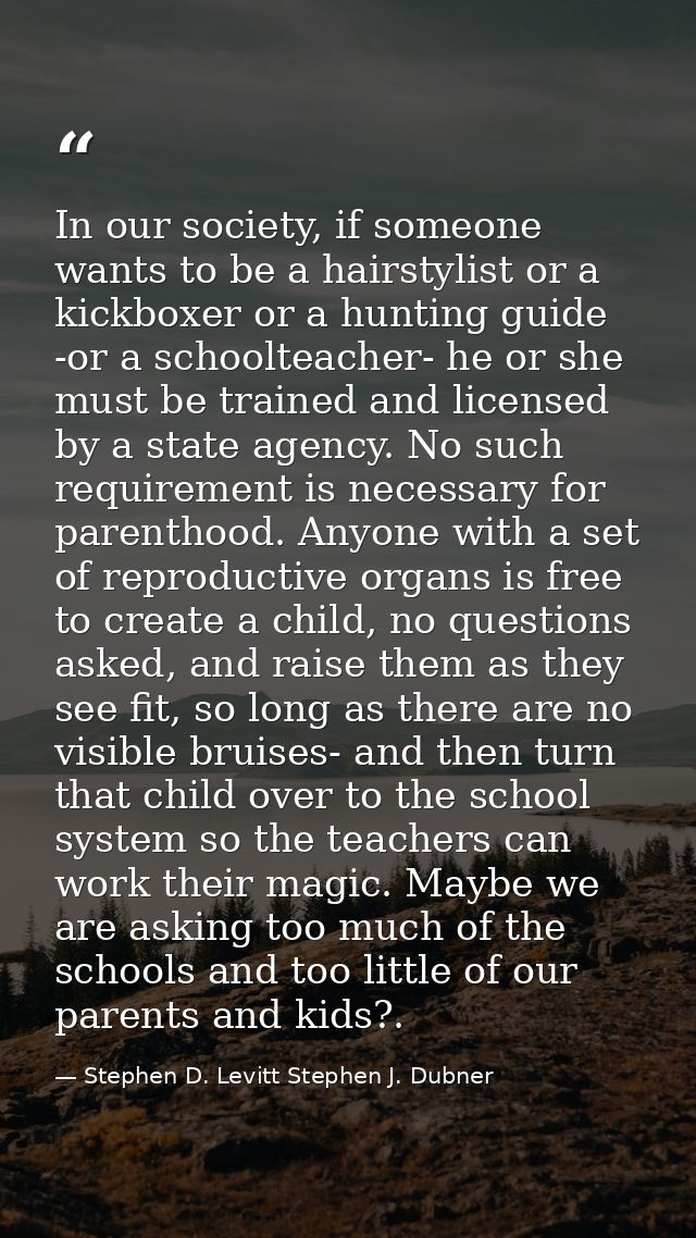 In our society, if someone wants to be a hairstylist or a kickboxer or a hunting guide -or a schoolteacher- he or she mu — Stephen D. Levitt Stephen J. Dubner
