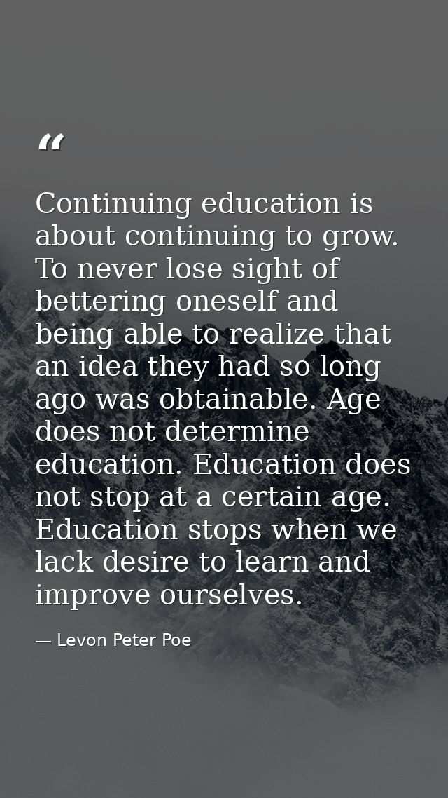 Continuing education is about continuing to grow. To never lose sight of bettering oneself and being able to realize tha — Levon Peter Poe