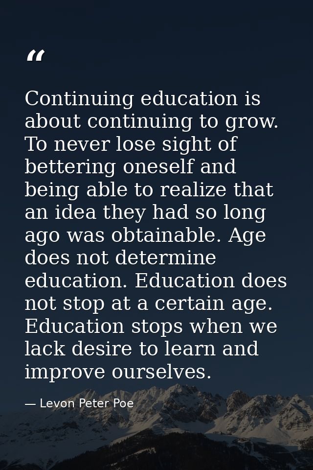 Continuing education is about continuing to grow. To never lose sight of bettering oneself and being able to realize tha — Levon Peter Poe