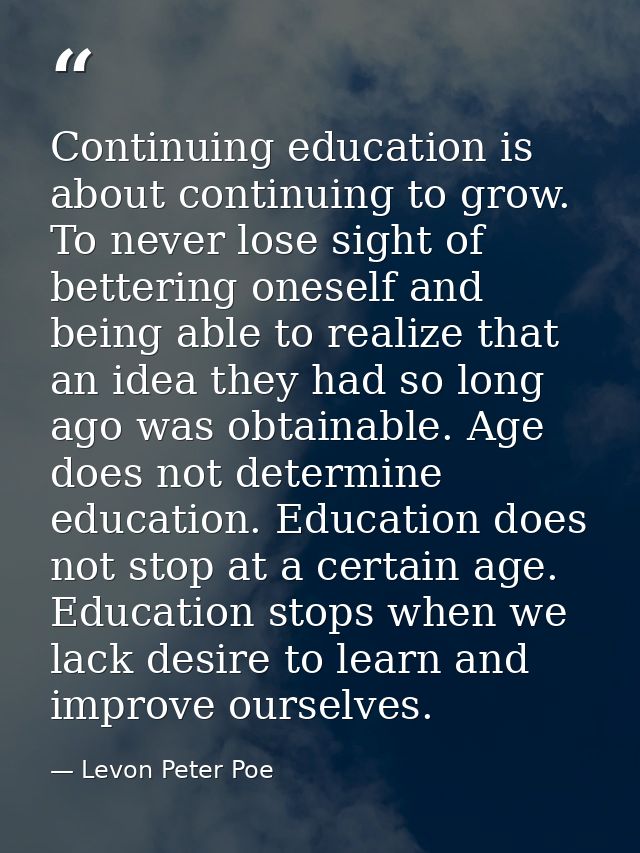 Continuing education is about continuing to grow. To never lose sight of bettering oneself and being able to realize tha — Levon Peter Poe