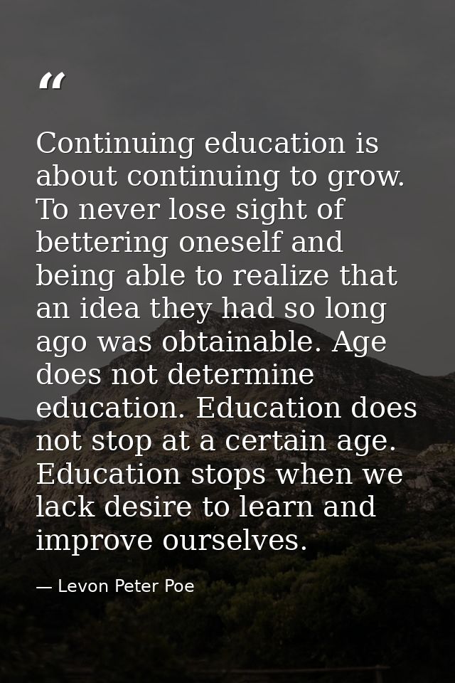 Continuing education is about continuing to grow. To never lose sight of bettering oneself and being able to realize tha — Levon Peter Poe