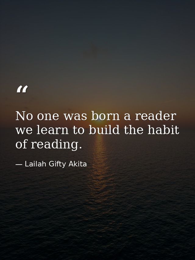 No one was born a reader we learn to build the habit of reading. — Lailah Gifty Akita
