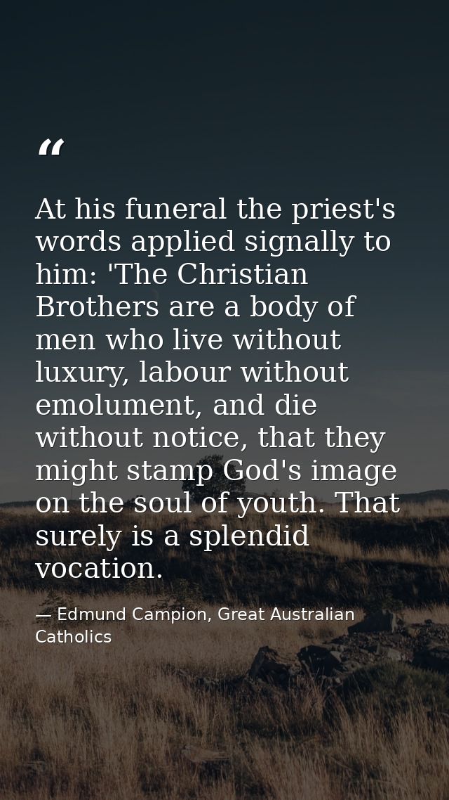 At his funeral the priest's words applied signally to him: 'The Christian Brothers are a body of men who live without lu — Edmund Campion, Great Australian Catholics