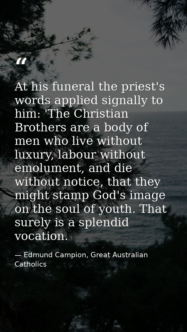 At his funeral the priest's words applied signally to him: 'The Christian Brothers are a body of men who live without lu — Edmund Campion, Great Australian Catholics