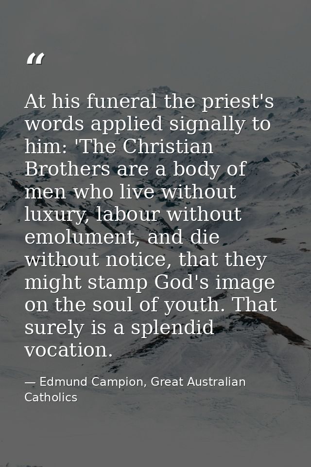 At his funeral the priest's words applied signally to him: 'The Christian Brothers are a body of men who live without lu — Edmund Campion, Great Australian Catholics