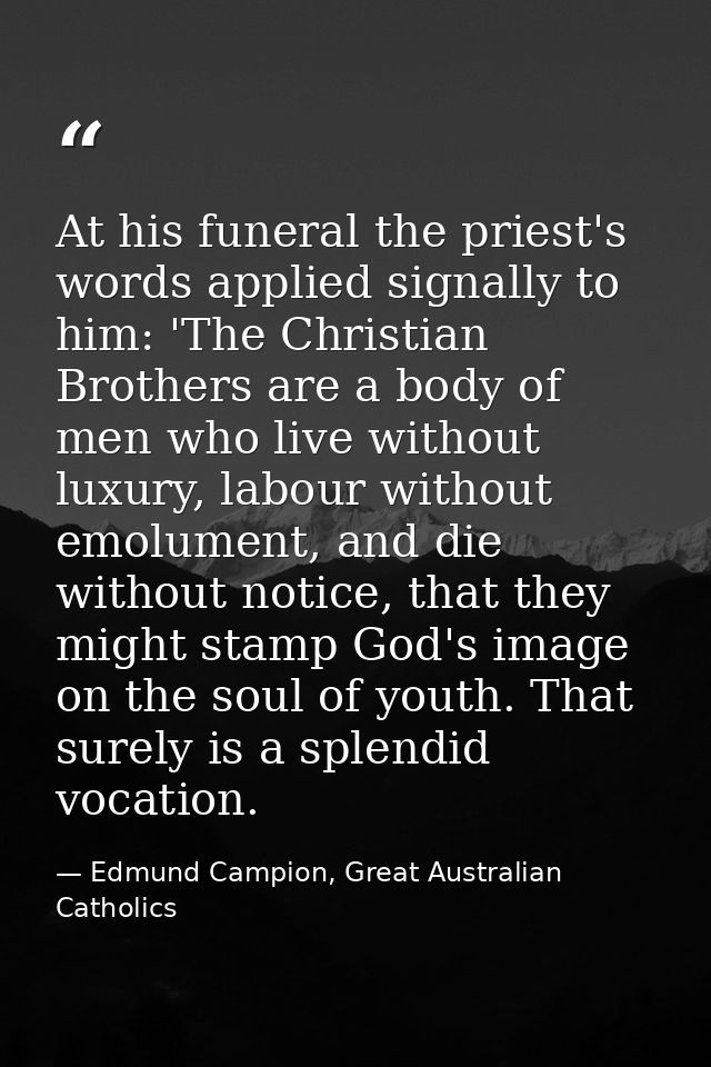 At his funeral the priest's words applied signally to him: 'The Christian Brothers are a body of men who live without lu — Edmund Campion, Great Australian Catholics