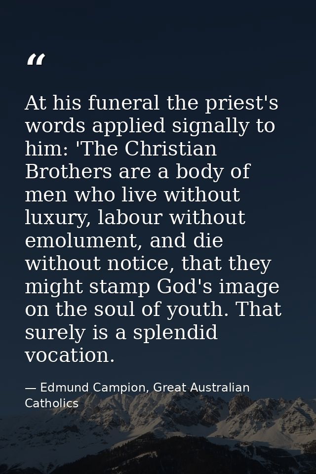 At his funeral the priest's words applied signally to him: 'The Christian Brothers are a body of men who live without lu — Edmund Campion, Great Australian Catholics