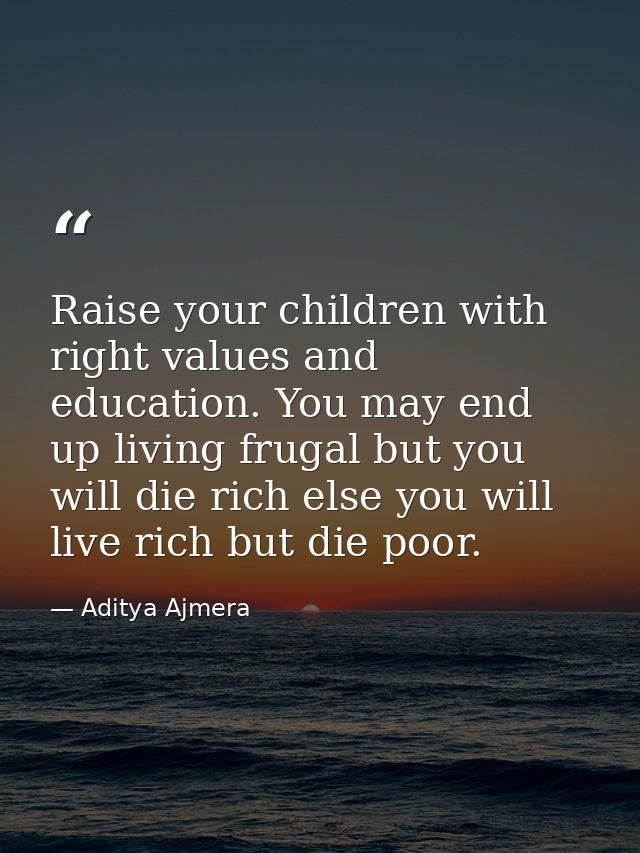 Raise your children with right values and education. You may end up living frugal but you will die rich else you will li — Aditya Ajmera