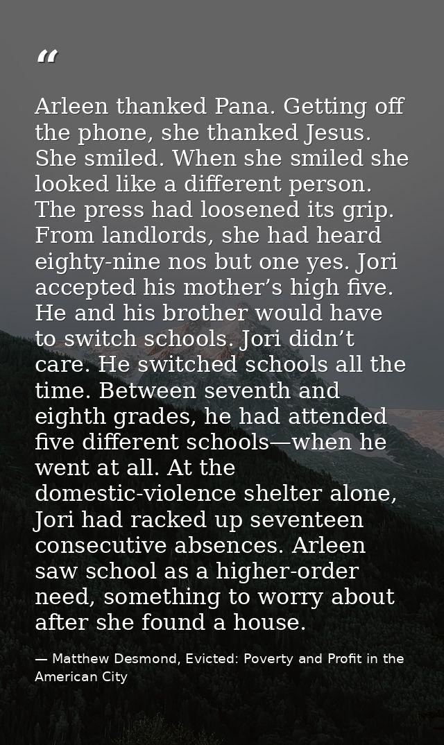 Arleen thanked Pana. Getting off the phone, she thanked Jesus. She smiled. When she smiled she looked like a different p — Matthew Desmond, Evicted: Poverty and Profit in the American City