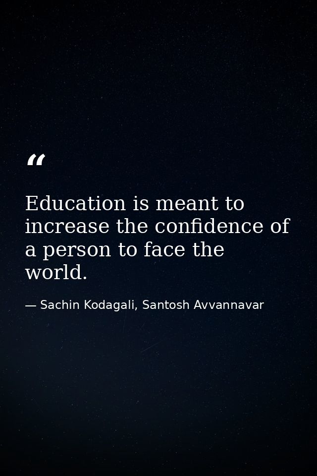 Education is meant to increase the confidence of a person to face the world. — Sachin Kodagali, Santosh Avvannavar