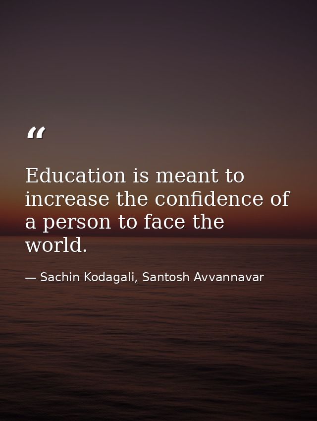 Education is meant to increase the confidence of a person to face the world. — Sachin Kodagali, Santosh Avvannavar