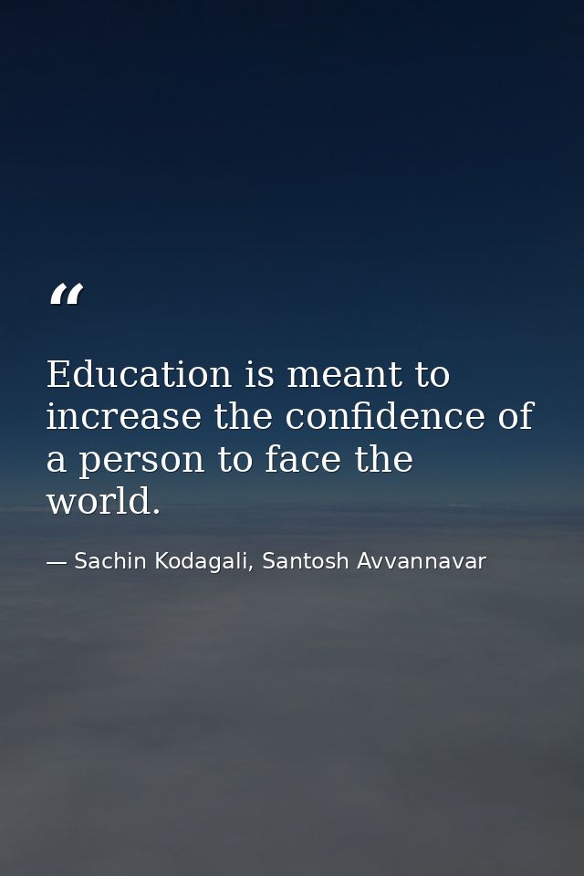 Education is meant to increase the confidence of a person to face the world. — Sachin Kodagali, Santosh Avvannavar