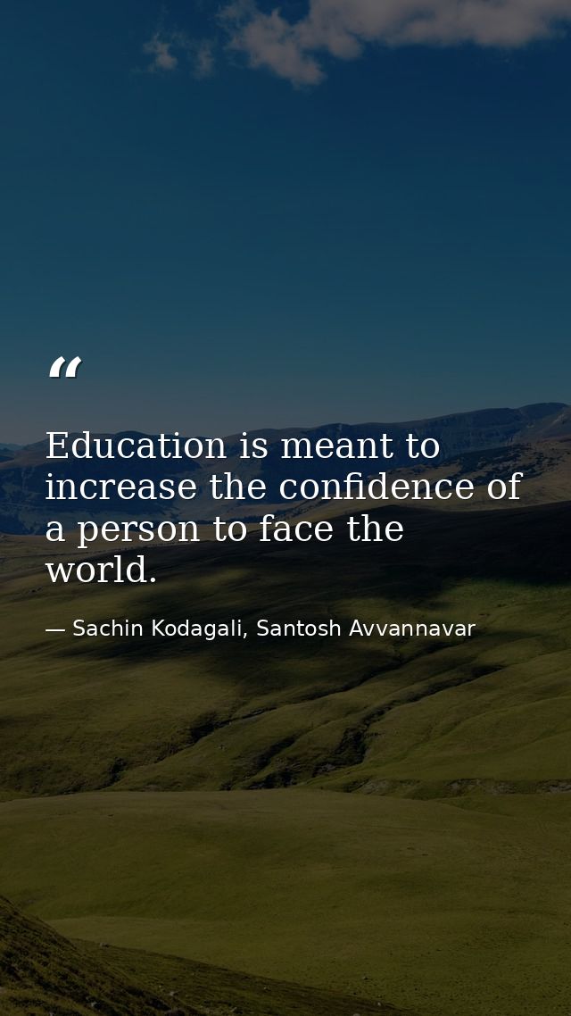 Education is meant to increase the confidence of a person to face the world. — Sachin Kodagali, Santosh Avvannavar