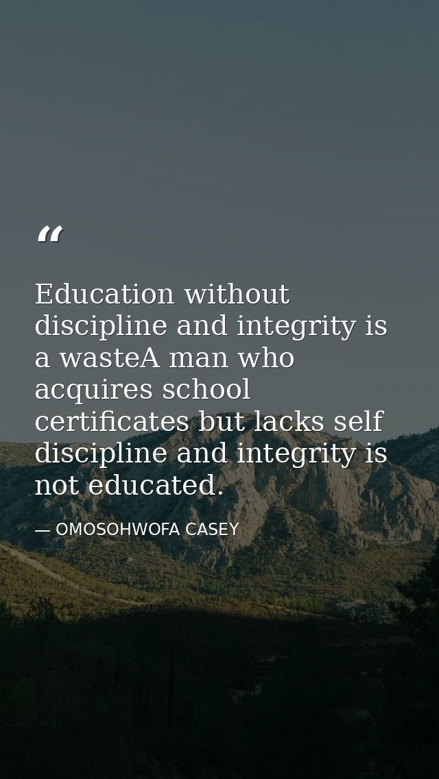 Education without discipline and integrity is a wasteA man who acquires school certificates but lacks self discipline an — OMOSOHWOFA CASEY