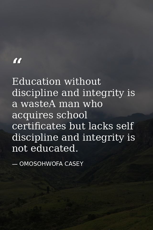 Education without discipline and integrity is a wasteA man who acquires school certificates but lacks self discipline an — OMOSOHWOFA CASEY