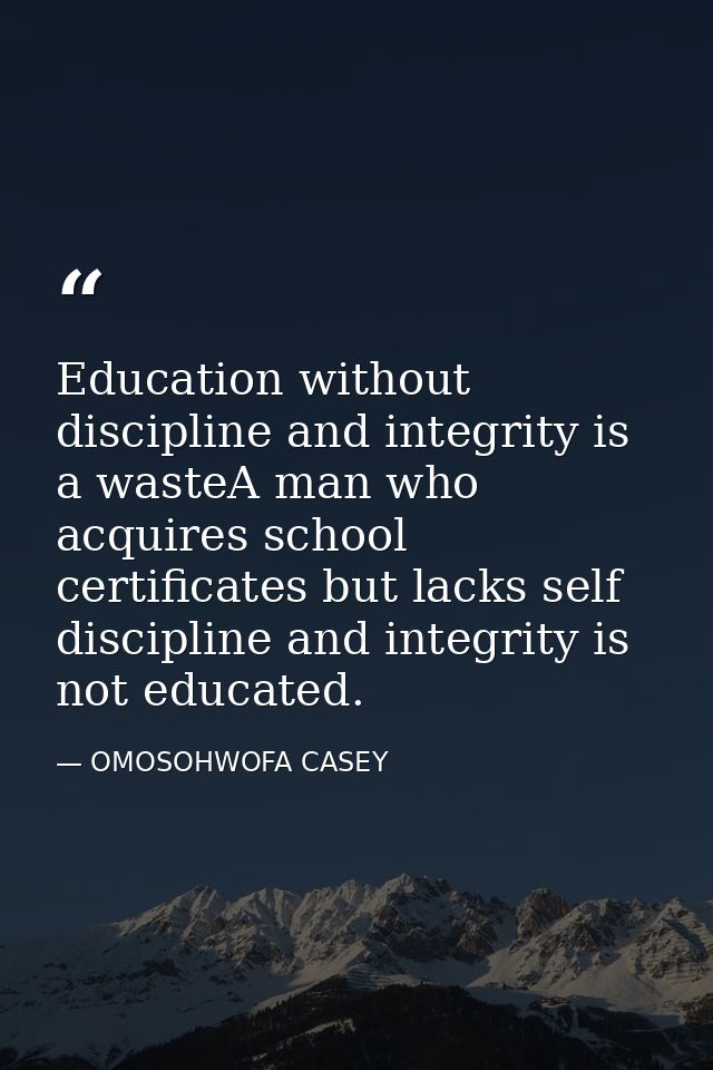 Education without discipline and integrity is a wasteA man who acquires school certificates but lacks self discipline an — OMOSOHWOFA CASEY