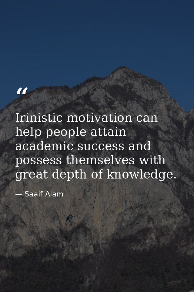 Irinistic motivation can help people attain academic success and possess themselves with great depth of knowledge. — Saaif Alam