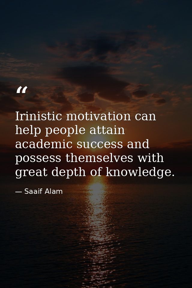 Irinistic motivation can help people attain academic success and possess themselves with great depth of knowledge. — Saaif Alam
