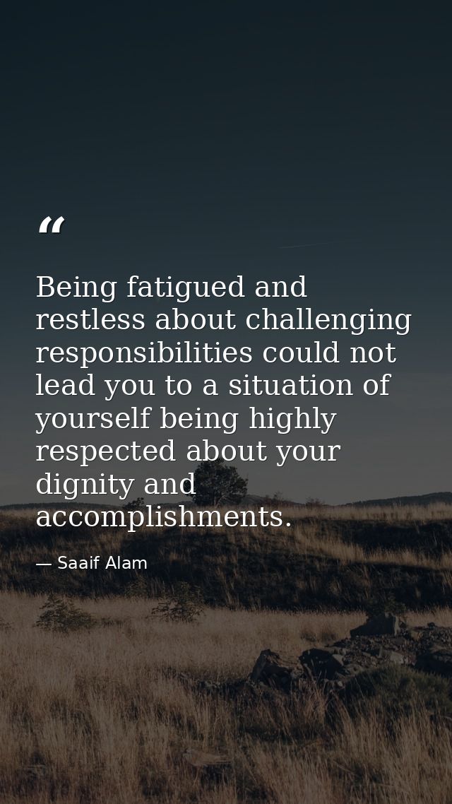 Being fatigued and restless about challenging responsibilities could not lead you to a situation of yourself being highl — Saaif Alam